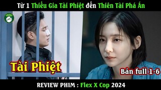 Review Phim : Flex X Cop - Bản Full 1-6 | Từ 1 Thiếu Gia Tài Phiệt đến Thiên Tài Phá Án