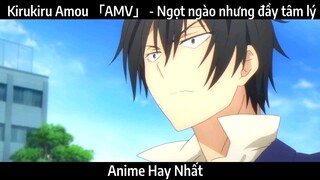 Kirukiru Amou 「AMV」 - Ngọt ngào nhưng đầy tâm lý | Hay Nhất