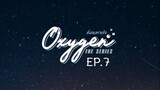 Oxygen the Series EP.7
