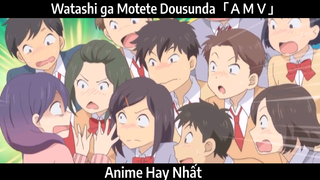 Watashi ga Motete Dousunda「ＡＭＶ」Hay Nhất