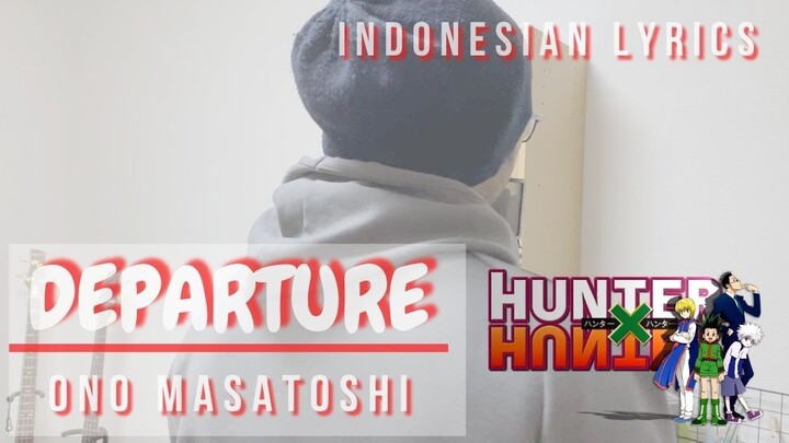 Ono Masatoshi - Departure 「OST Hunter x Hunter」(Lirik Terjemahan Indonesia by Monochrome)
