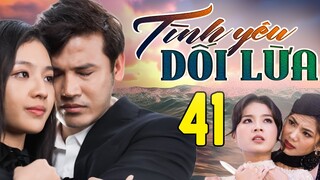 PHIM HAY | TÌNH YÊU DỐI LỪA - TẬP 41 | PHIM BỘ VIỆT NAM HAY NHẤT 2024 | PHIM VIỆT NAM HOT NHẤT 2024