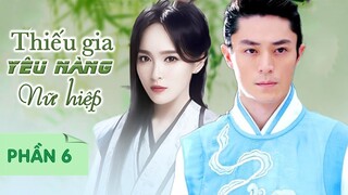 Thiếu Gia Bá Đạo Yêu Nhầm Nữ Hiệp Giang Hồ Giả Mạo Thiên Kim - Phần 6 | Phim Ngôn Tình Cổ Trang Hot