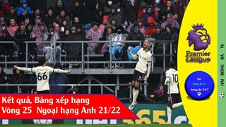 Kết quả vòng 25 Ngoại hạng Anh 2022, bảng xêp hạng I Premier league 21/22