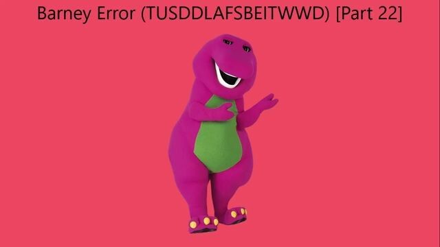 Barney Error (TTUSDDLAFSBEITWWD) [Part 22]