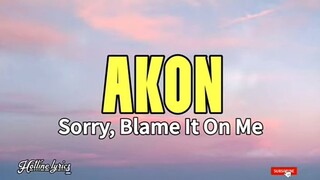 AKON - SORRY, BLAME IT ON ME(lyrics)