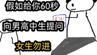If you only have 60 seconds to ask male high school students (girls are not allowed in)