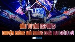 ĐẦU TƯ VÀO ESPORTS - CHUYỆN KHÔNG MỚI NHƯNG CHƯA BAO GIỜ LÀ CŨ