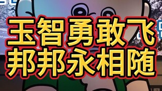 【自制中字】玉智勇敢飞，邦邦永相随～