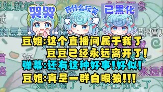 【恬豆】豆姐：这个直播间属于我了！豆豆已经走了😁弹幕：还有这种好事！好似喵🤪豆姐：豆豆真是养了群白眼狼！我为她感到不值😡
