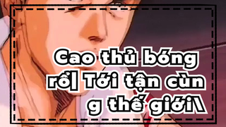 Cao thủ bóng rổ|
Tới tận cùng thế giới\