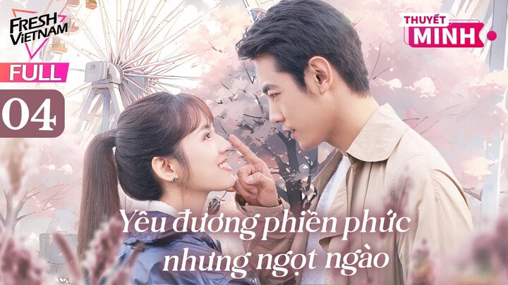 【Thuyết Minh】Yêu Đương Phiền Phức Nhưng Ngọt Ngào l Tập 04 l Phim Tình Cảm Lãng Mạn Siêu Ngọt 2024