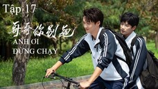 Anh Ơi Đừng Chạy - Tập 17 | Vietsub