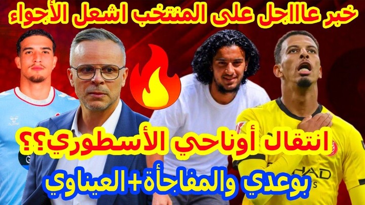 خبر عاااجل⬅️المنتخب المغربي بجديد مهم جداا+نايل العيناوي بمفاجأة ايوب بوعدي المفرحة+انتقال الدريوش