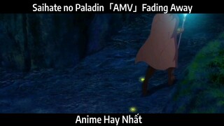 Saihate no Paladin「AMV」Fading Away  | Hay Nhất