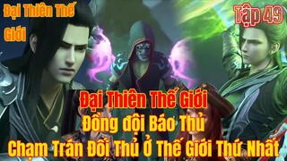 Đại Thiên Thế Giới Tập 49 | đồng đội báo thủ, chạm trán đối thủ ở thế giới thứ nhất | 15 Phút Review