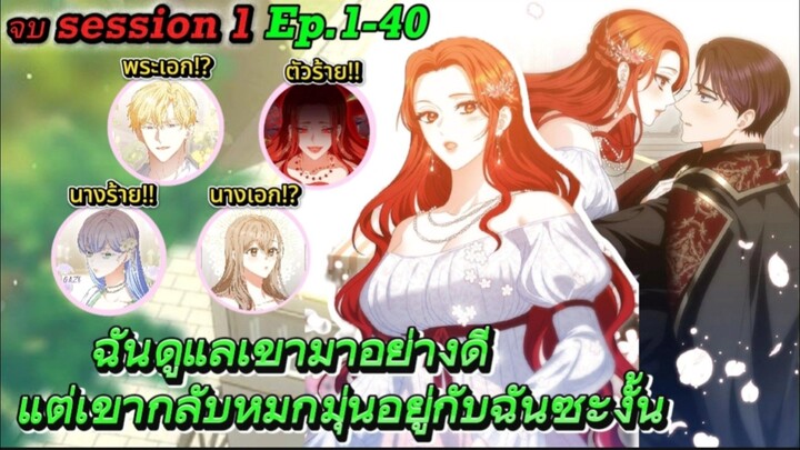 จบซีซั่น1 : ฉันดูแลเขามาอย่างดี แต่เขากลับหมกมุ่นอยู่กับฉันซะงั้น Ep.1-40