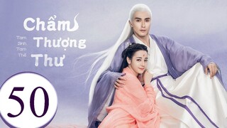 Tam Sinh Tam Thế Chẩm Thượng Thư - Tập 50 | Lồng Tiếng