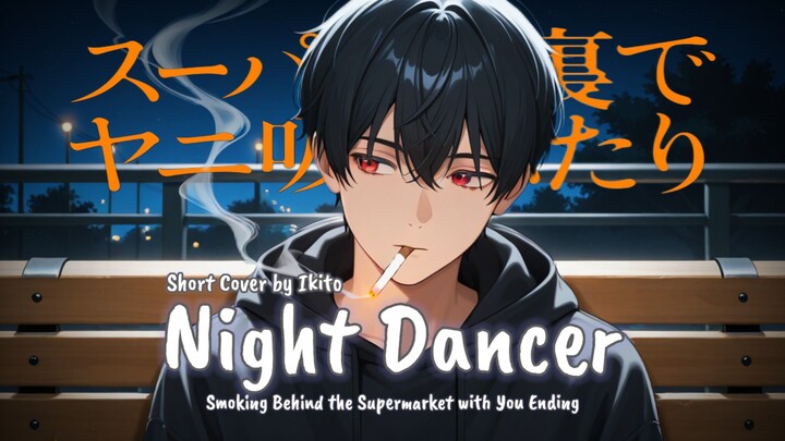 [ Cover ] NIGHT DANCER - Ikito | Smoking Behind the Supermarket with You Ed Req by @Akira_Kagirinaku