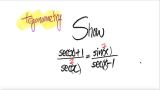 trig Show (sec(x)+1)/sec^2(x) = sin^2(x)/(sec(x)-1)