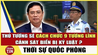 Thủ Tướng sẽ Cách chức 9 Tướng lĩnh Cảnh Sát Biển Việt Nam sau khi TBT Nguyễn Phú Trọng Kỷ Luật ?