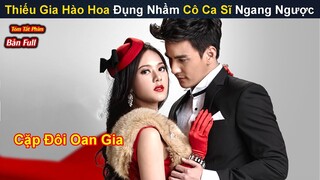 [Review Phim] | Thiếu Gia Hào Hoa Đụng Nhầm Cô Ca Sĩ Ngang Ngược | Bản Full | Tóm Tắt Phim Thái Hay
