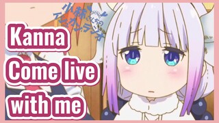 Kanna Come live with me