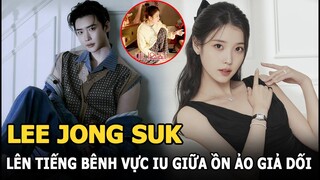 Lee Jong Suk lên tiếng bênh vực IU giữa ồn ào hẹn hò giả dối, fan lo sớm chia tay như Song - Song?