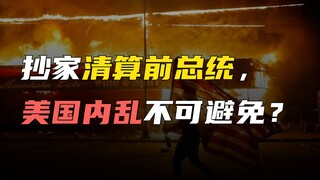抄家清算前总统，失去共识的美国内乱将起？