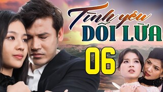 PHIM HAY | TÌNH YÊU DỐI LỪA - TẬP 06 | PHIM BỘ VIỆT NAM HAY NHẤT 2024 | PHIM VIỆT NAM HOT NHẤT 2024