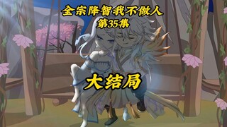 全宗降智我不做人35集大结局：突破大道境击杀系统，大团圆！