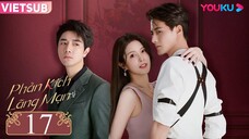 Phản Kích Lãng Mạn - Tập 17 | Vietsub