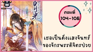 เธอเป็นดั่งแสงจันทร์ของจักรพรรดิจิตรป่วย ตอนที่ 104-106