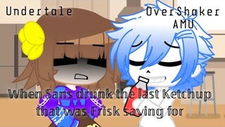 When Sans drunk the last Ketchup that was Frisk saving for || Undertale || OverShaker AMU
