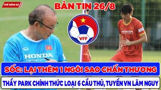 TIN BÓNG ĐÁ VIỆT NAM 26/8: THÊM MỘT NGÔI SAO BỊ CHẤN THƯƠNG, THẦY PARK CHÍNH THỨC LOẠI 6 CẦU THỦ
