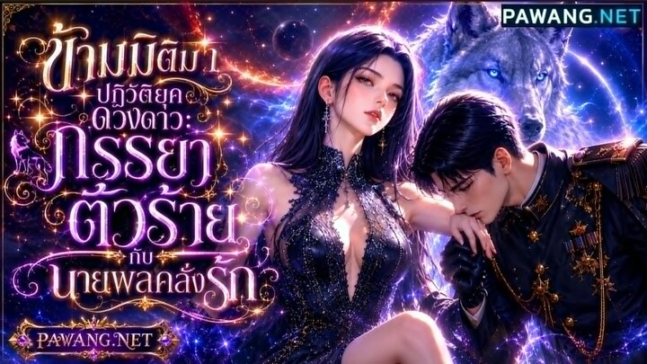 [นิยายเสียง] ข้ามมิติมายุคดวงดาว ภรรยาตัวร้ายกับนายพลคลั่งรัก EP. 1-20