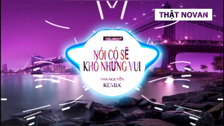 Nói Có Sẽ Khó Nhưng Vui Remix - Yan Nguyễn || THẬTNOVAN