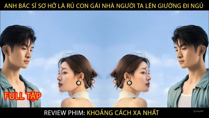 Anh Bác Sĩ Sơ Hở Là Rủ Con Gái Nhà Người Ta Lên Giường Đi Ngủ | Review phim: Khoảng Cách Xa Nhất