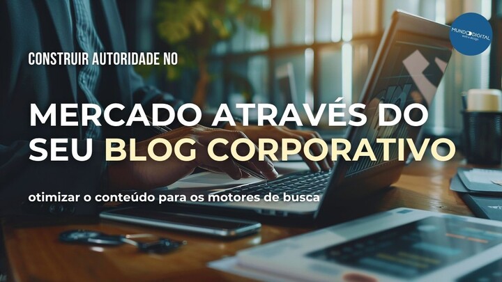 Construir Autoridade no Mercado Através do seu Blog Corporativo