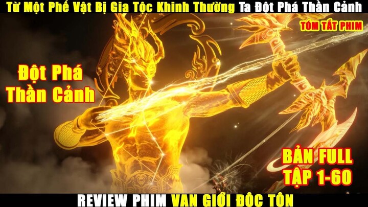 Từ Một Phế Vật Bị Gia Tộc Khinh Thường Ta Đột Phá Thần Cảnh | Review Phim Vạn Giới Độc Tôn 1-60