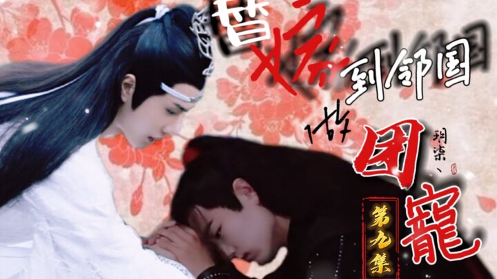 【剧版忘羡】《替嫁到邻国做团宠》- 第九集［先婚后爱丨甜宠］