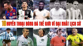 TOP 10 Huyền Thoại Bóng Đá Thế Giới Vĩ Đại Nhất Lịch Sử - Messi Đứng Thứ Hạng Cao Hơn Ronaldo