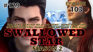 Alur Cerita Swallowed Star Season2 Episode 103 | 129