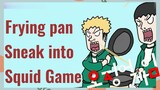 Frying pan Sneak into Squid Game
