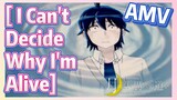 [ I Can't Decide Why I'm Alive] AMV