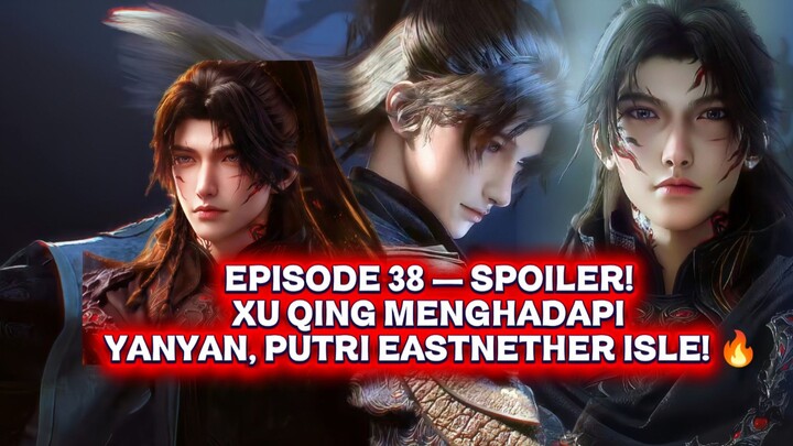 EPISODE 38 — SPOILER! XU QING MENGHADAPI YANYAN, PUTRI EASTNETHER ISLE! 🔥