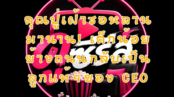 (2/5) คุณปู่เฝ้ารอหลานมานาน! เด็กน้อยข้างถนนกลับเป็นลูกแท้ๆของ CEO