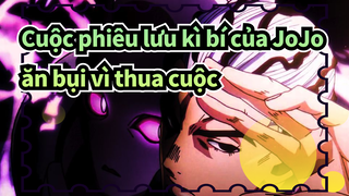 Cuộc phiêu lưu kì bí của JoJo
ăn bụi vì thua cuộc