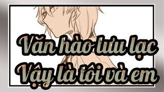 Văn hào lưu lạc |[AMV tự họa/Dazai &Nakahara]Vậy là tôi và em