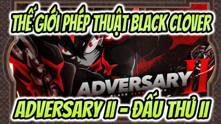 Thế giới phép thuật Black Clover|
Adversary II - Đấu thủ II